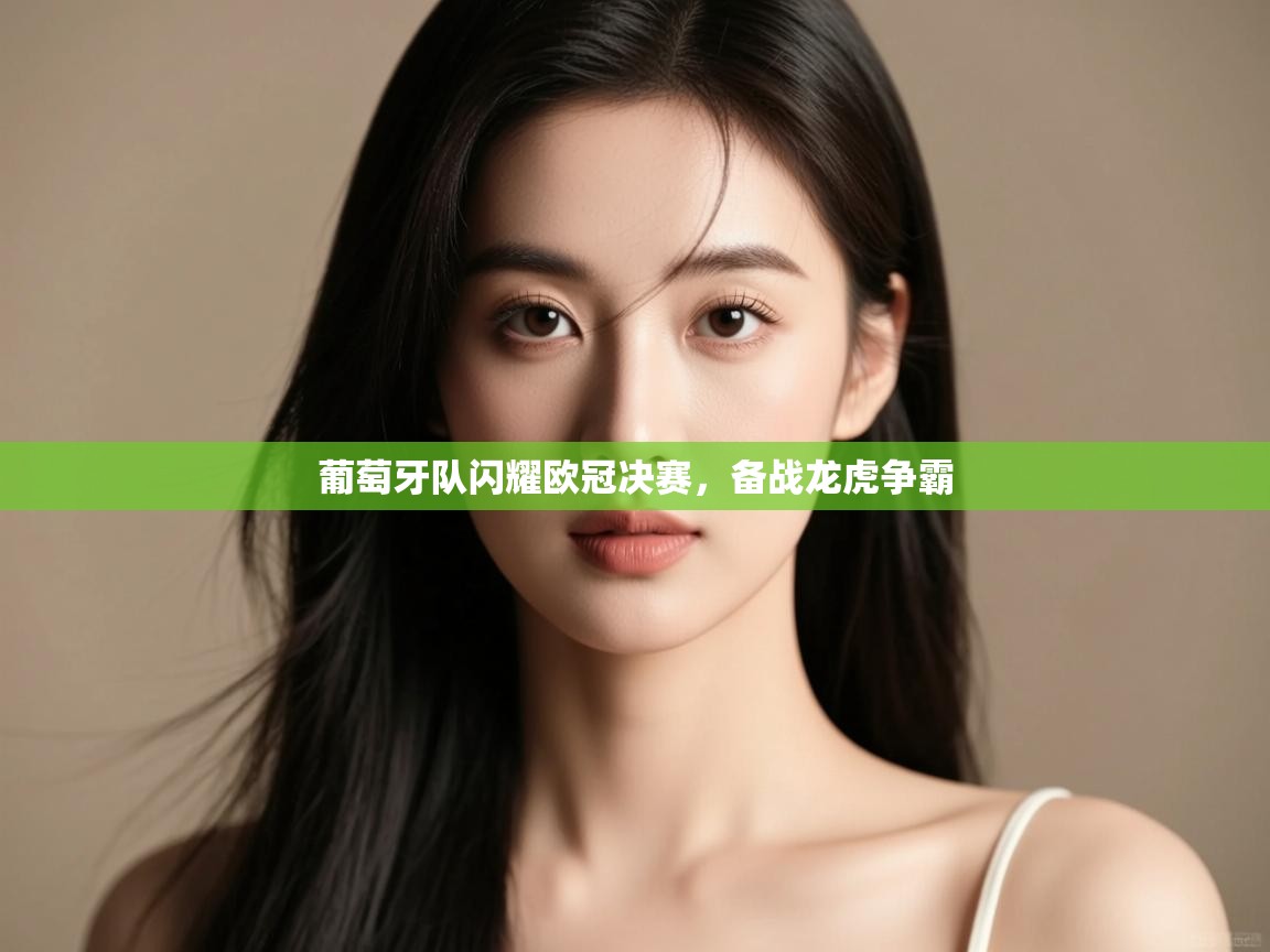 葡萄牙队闪耀欧冠决赛，备战龙虎争霸  第2张