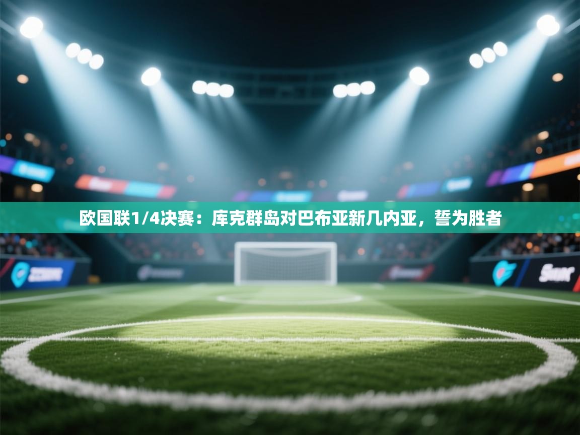 欧国联1/4决赛:库克群岛对巴布亚新几内亚,誓为胜者 第1张