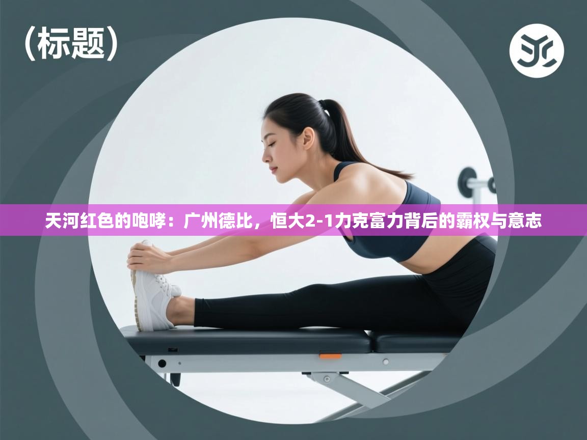 天河红色的咆哮：广州德比，恒大2-1力克富力背后的霸权与意志  第1张