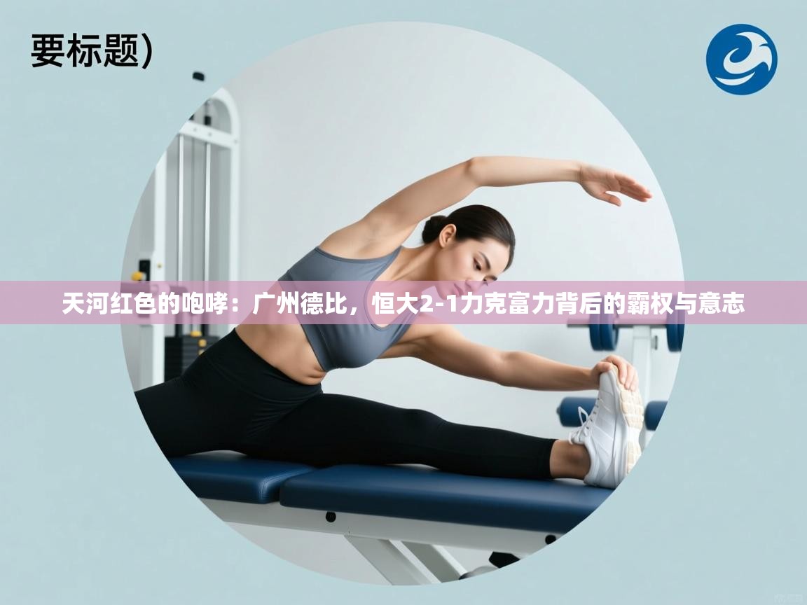 天河红色的咆哮：广州德比，恒大2-1力克富力背后的霸权与意志  第2张