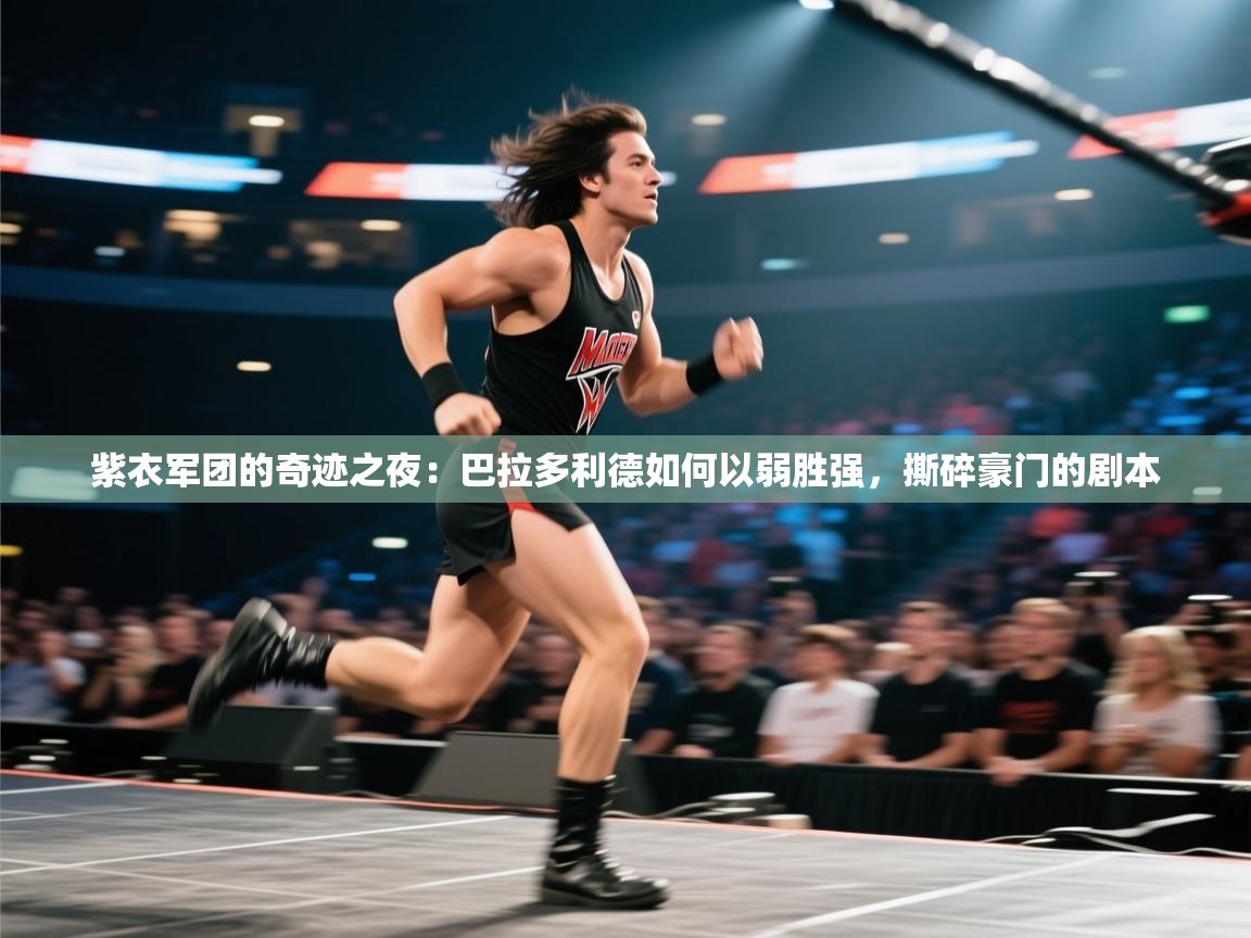 紫衣军团的奇迹之夜：巴拉多利德如何以弱胜强，撕碎豪门的剧本  第2张