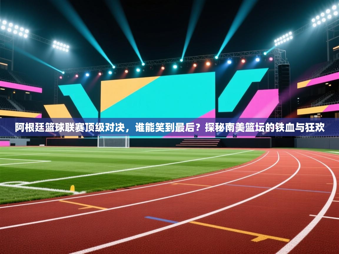 阿根廷篮球联赛顶级对决，谁能笑到最后？探秘南美篮坛的铁血与狂欢  第2张