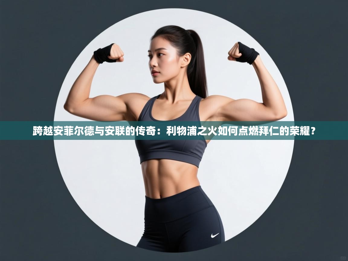 跨越安菲尔德与安联的传奇:利物浦之火如何点燃拜仁的荣耀? 第2张