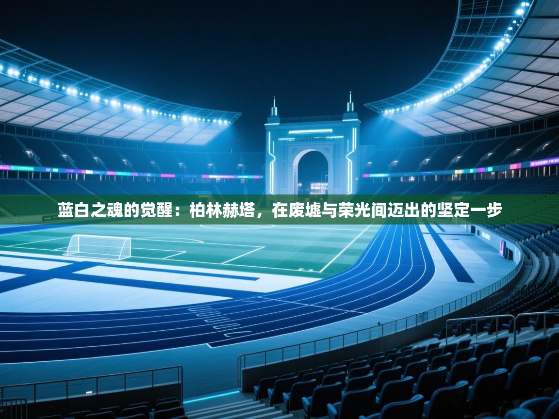 蓝白之魂的觉醒：柏林赫塔，在废墟与荣光间迈出的坚定一步  第1张