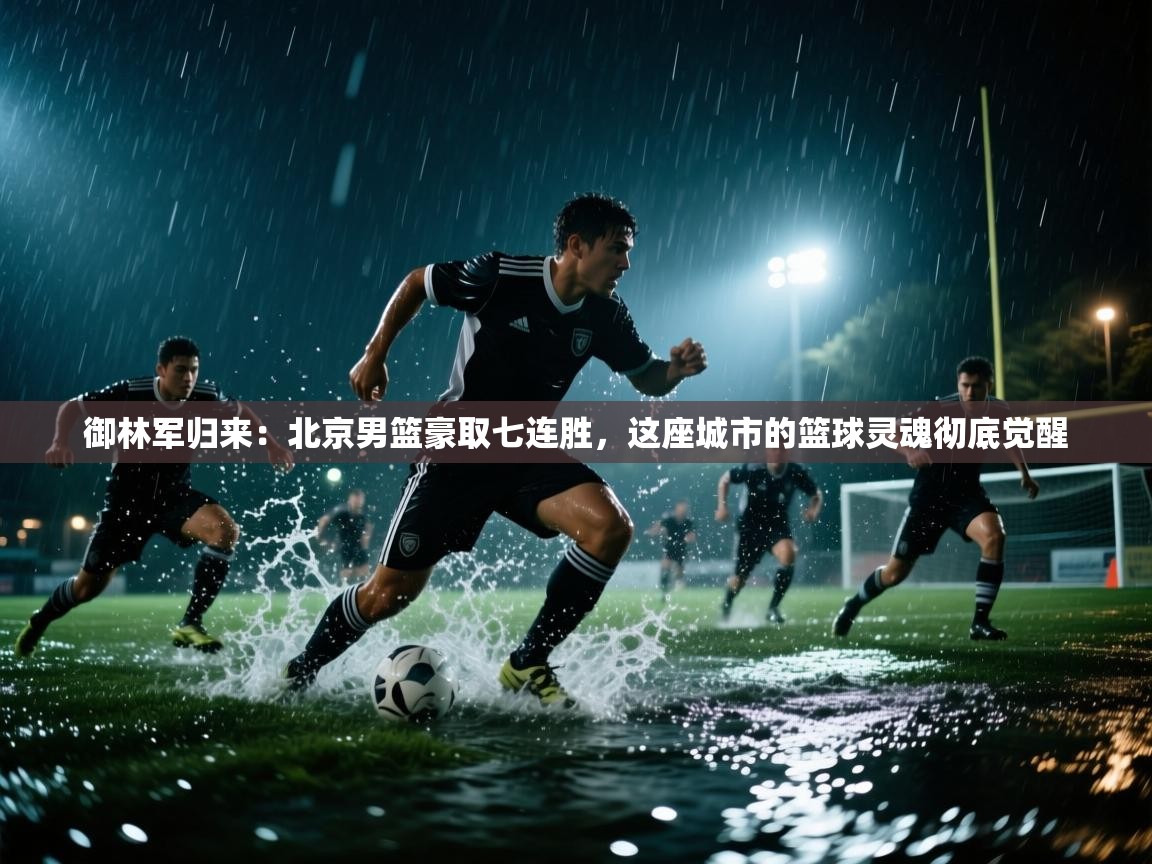 御林军归来：北京男篮豪取七连胜，这座城市的篮球灵魂彻底觉醒  第1张