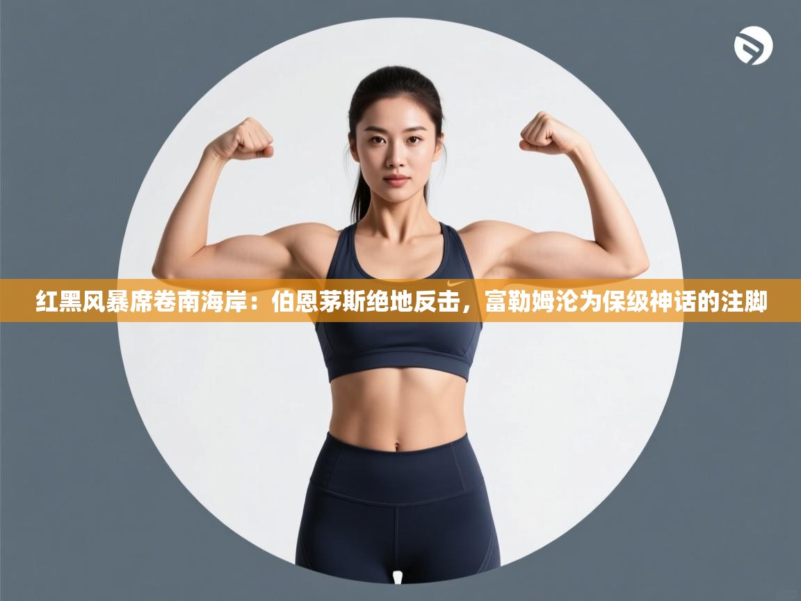 红黑风暴席卷南海岸:伯恩茅斯绝地反击,富勒姆沦为保级神话的注脚 第1张