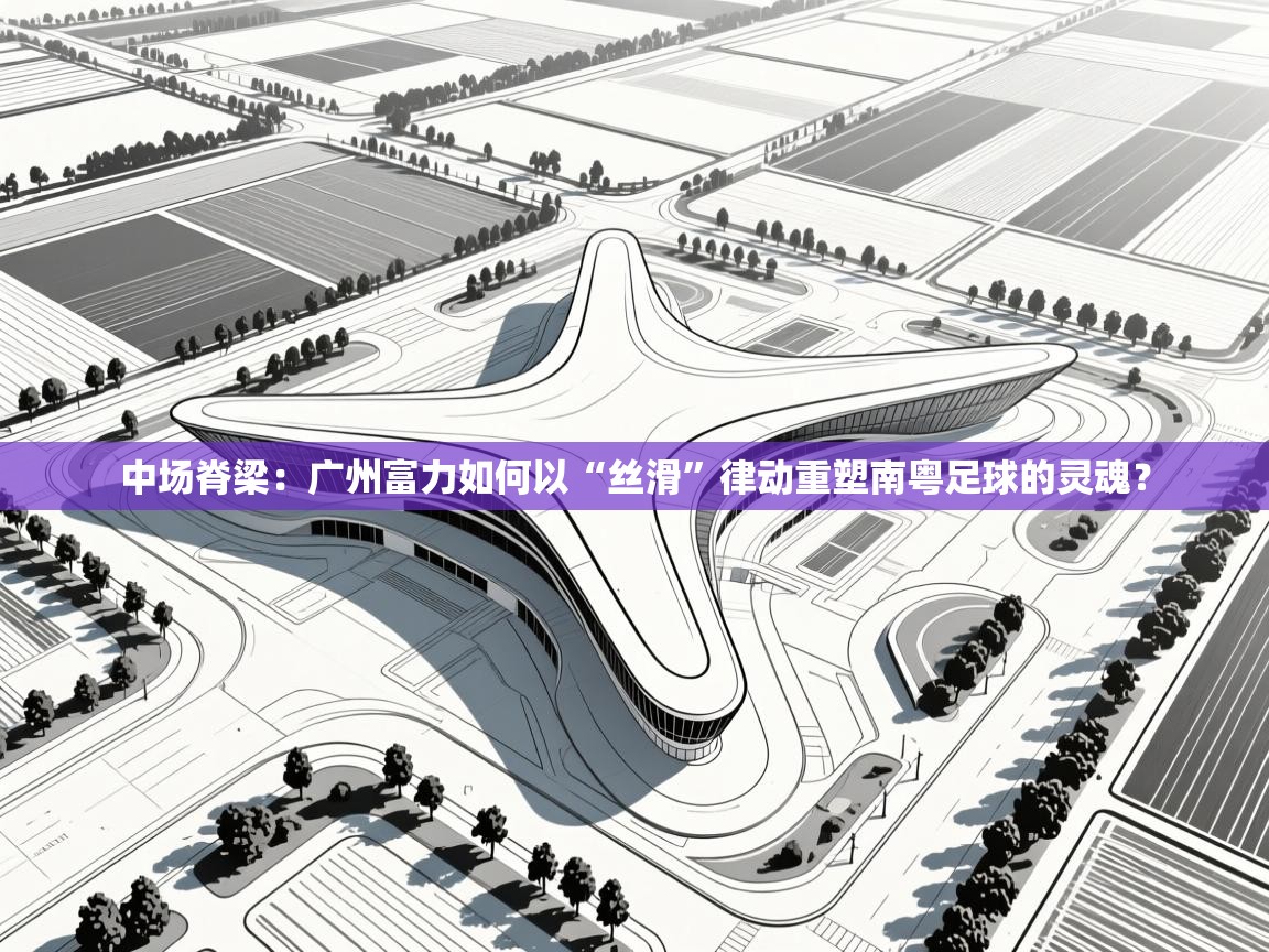 中场脊梁：广州富力如何以“丝滑”律动重塑南粤足球的灵魂？  第2张