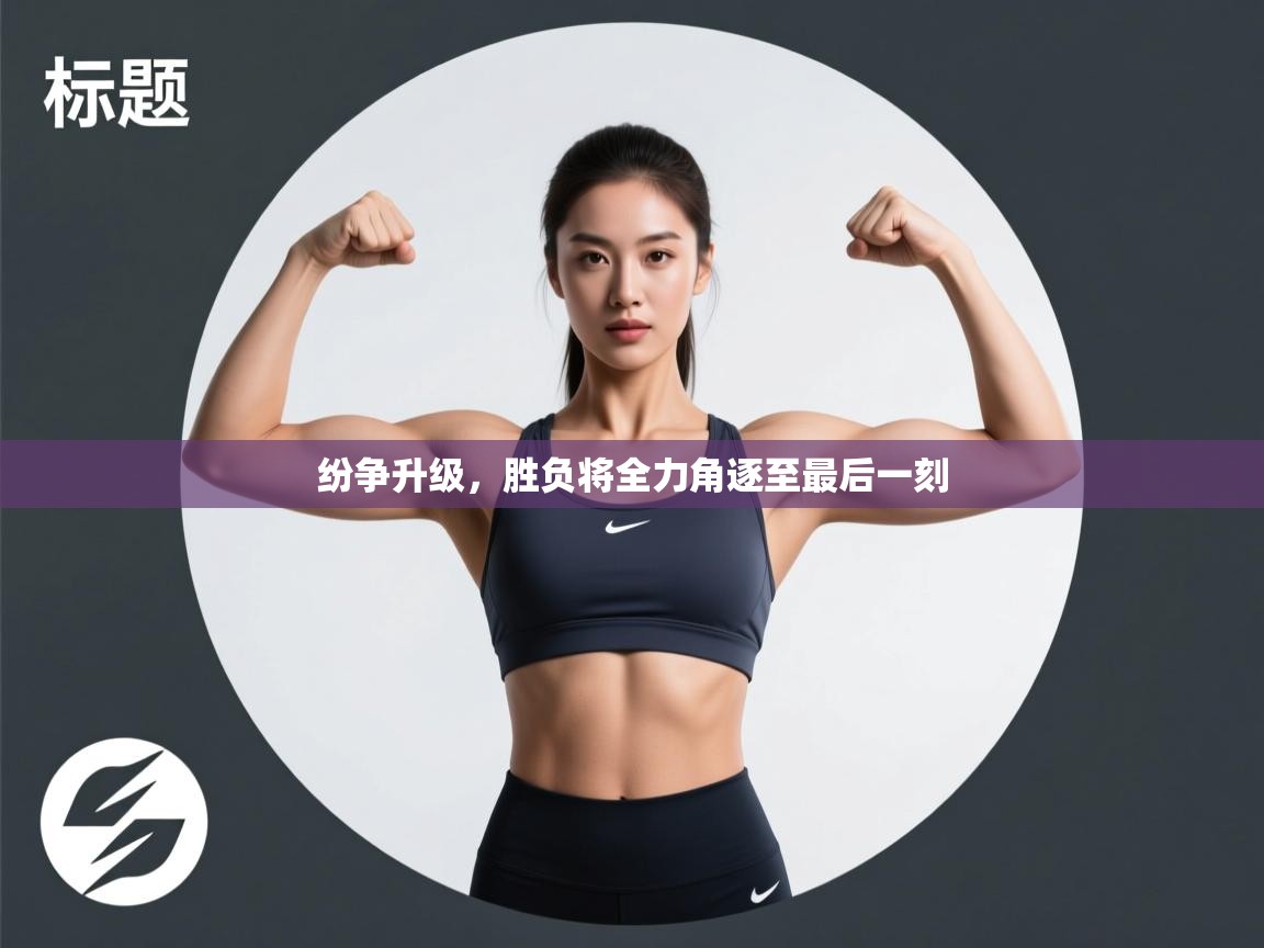 纷争升级，胜负将全力角逐至最后一刻  第2张