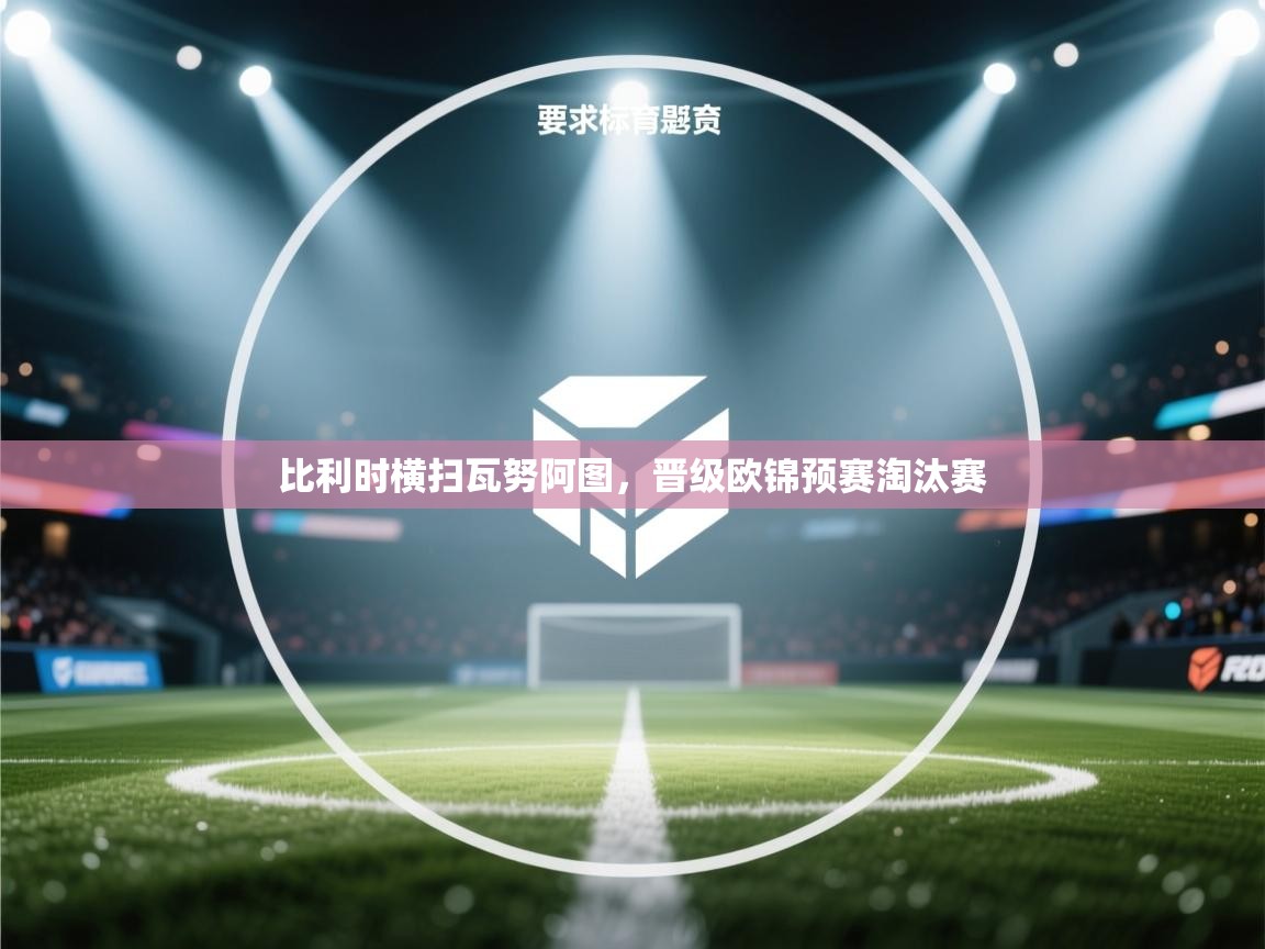 比利时横扫瓦努阿图，晋级欧锦预赛淘汰赛  第1张