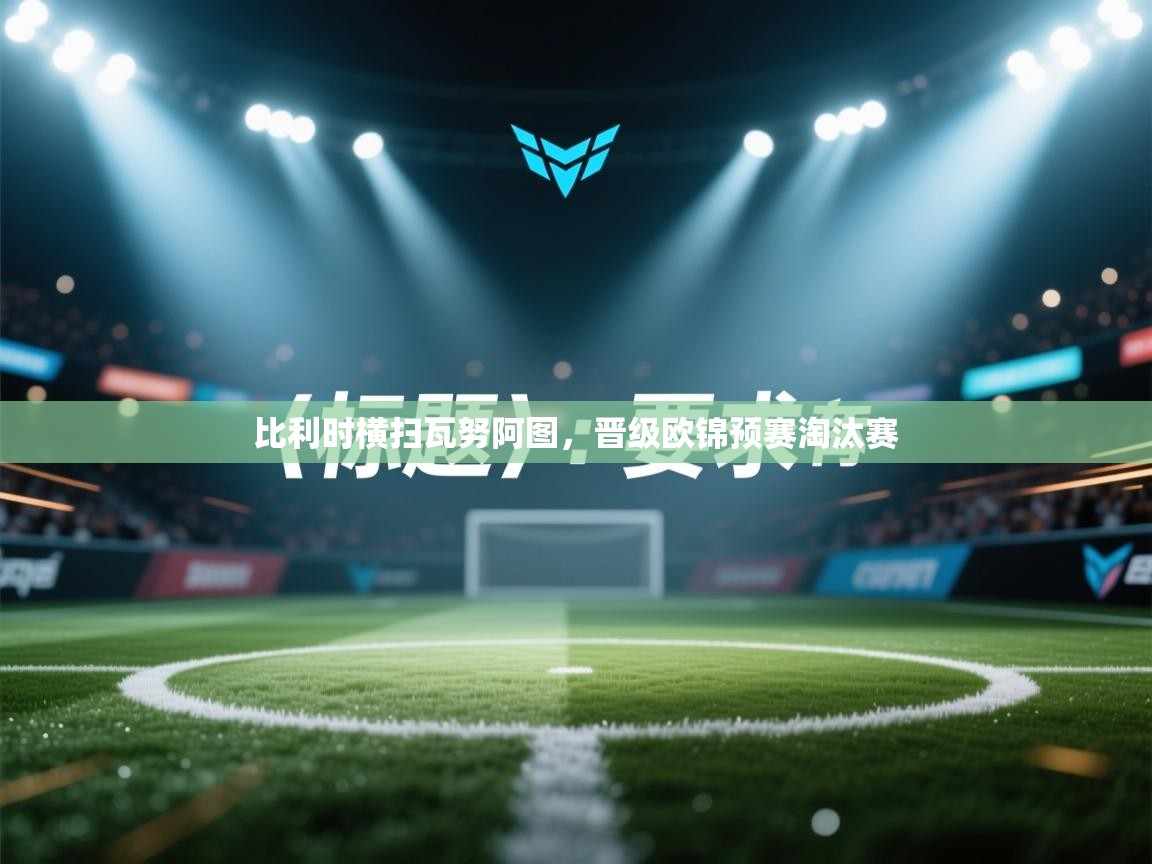 比利时横扫瓦努阿图，晋级欧锦预赛淘汰赛  第2张