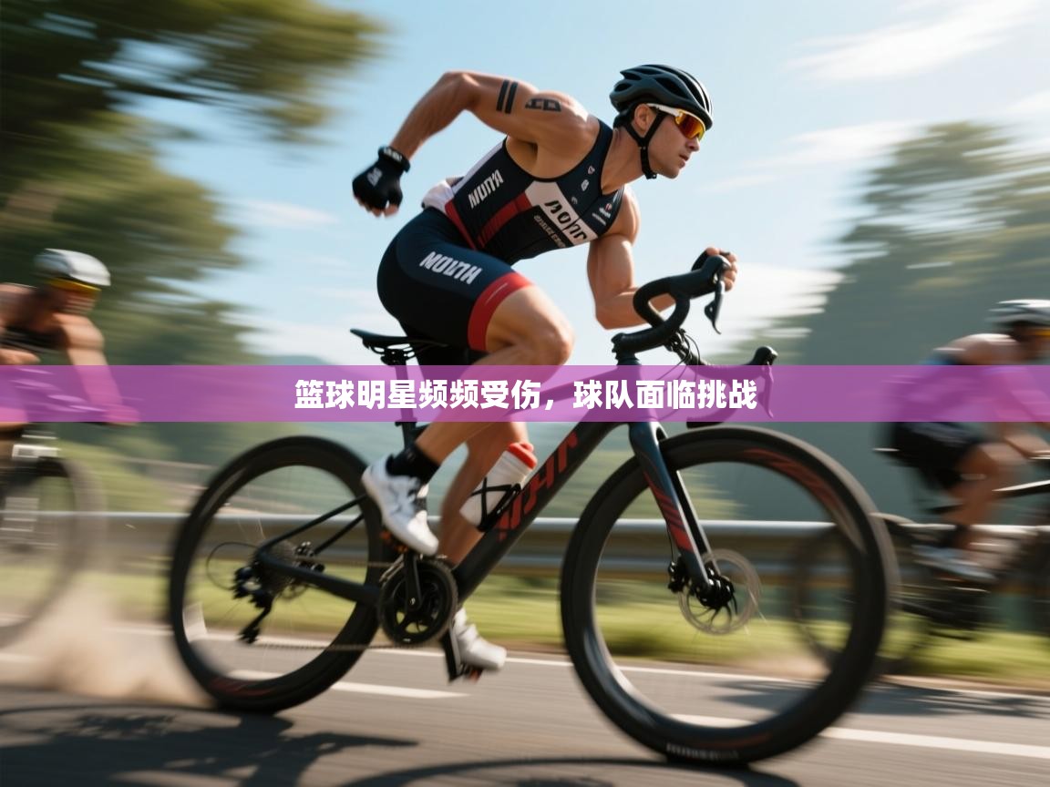 篮球明星频频受伤,球队面临挑战 第1张