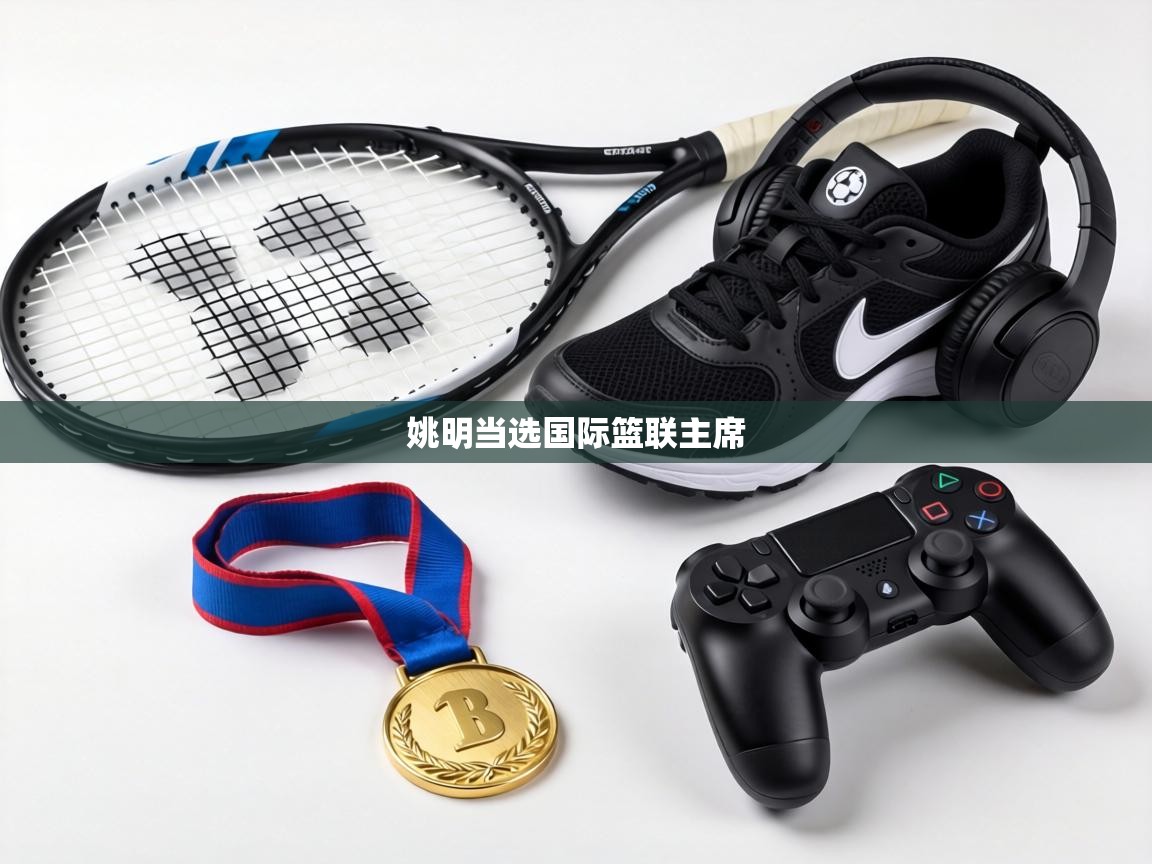 姚明当选国际篮联主席  第1张