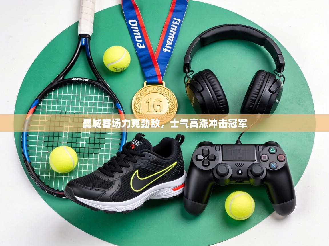 曼城客场力克劲敌,士气高涨冲击冠军 第2张